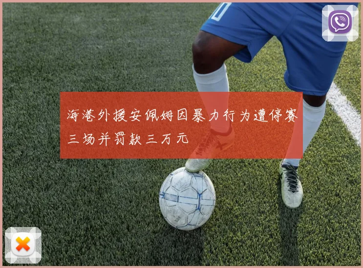 海港外援安佩姆因暴力行为遭停赛三场并罚款三万元