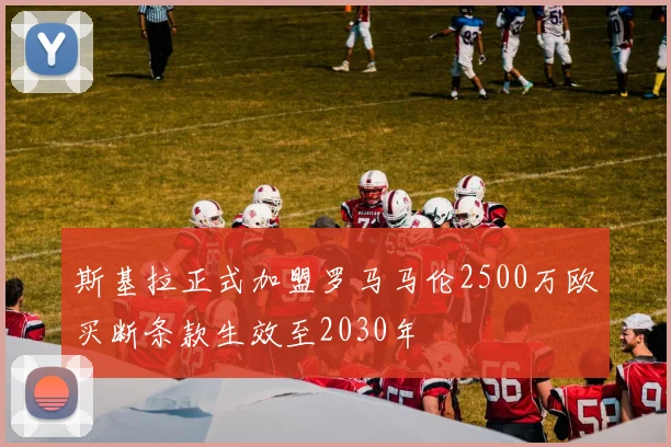 斯基拉正式加盟罗马马伦2500万欧买断条款生效至2030年