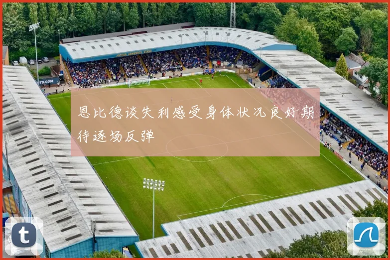 恩比德谈失利感受身体状况良好期待逐场反弹