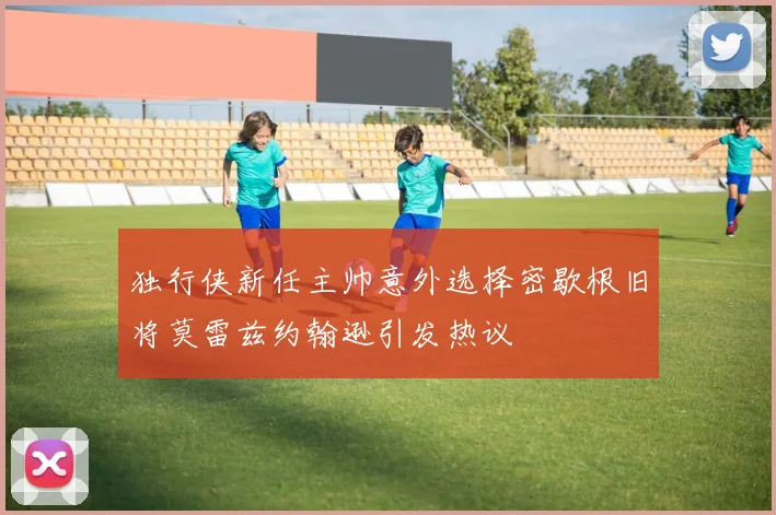 独行侠新任主帅意外选择密歇根旧将莫雷兹约翰逊引发热议