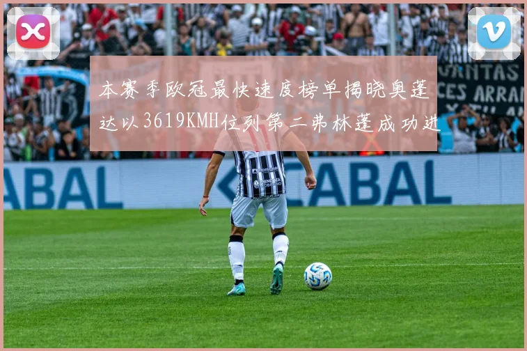 本赛季欧冠最快速度榜单揭晓奥蓬达以3619KMH位列第二弗林蓬成功进军前十