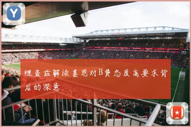 理查兹解读基恩对B费态度高要求背后的深意