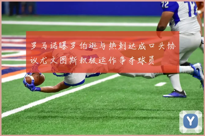 罗马诺曝罗伯逊与热刺达成口头协议尤文图斯积极运作争夺球员