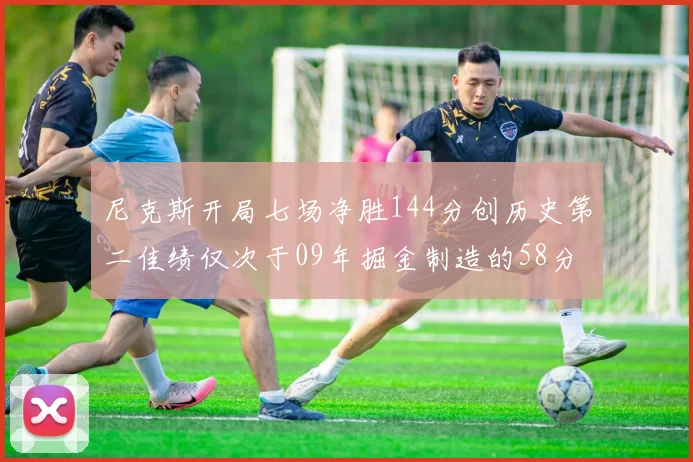尼克斯开局七场净胜144分创历史第二佳绩仅次于09年掘金制造的58分惨案